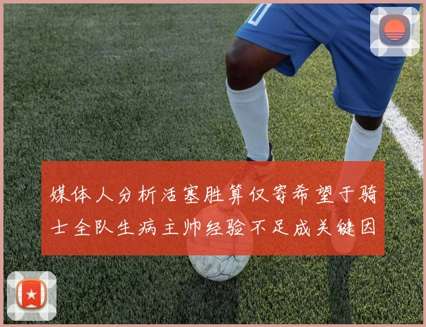 媒体人分析活塞胜算仅寄希望于骑士全队生病主帅经验不足成关键因素