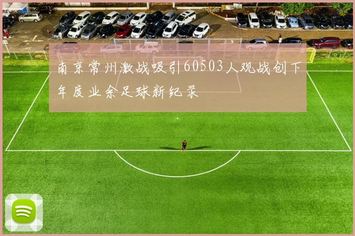 南京常州激战吸引60503人观战创下年度业余足球新纪录
