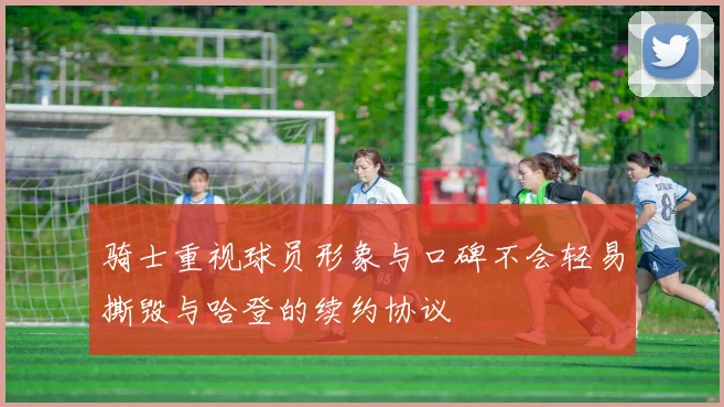 骑士重视球员形象与口碑不会轻易撕毁与哈登的续约协议